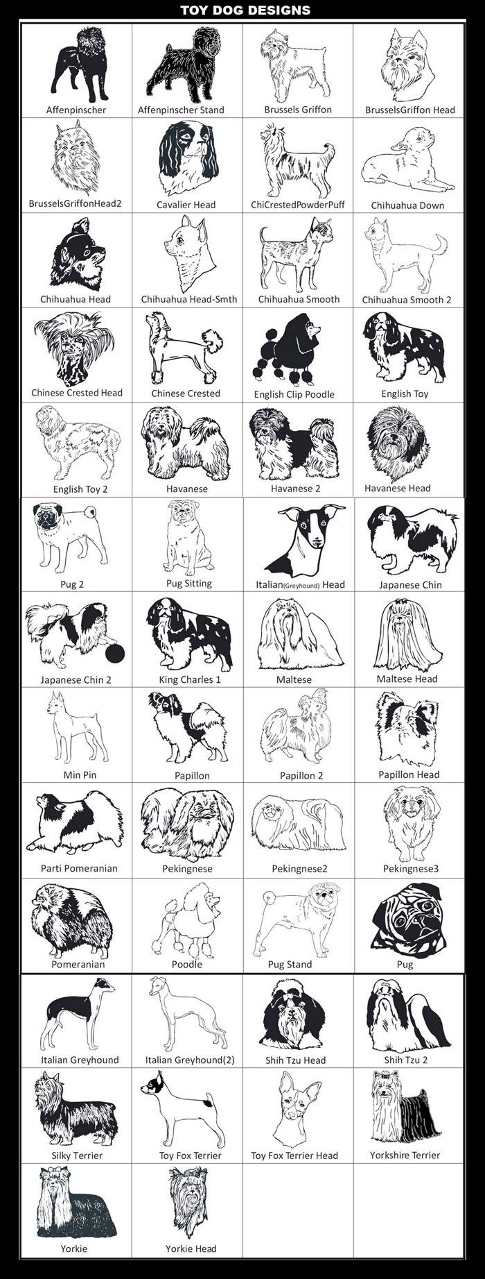 Toy Dog Breeds: Affenpinscher, Brussels Griffon, Cavalier King Charles Spaniel, Chinese Crested, Chihuahua, English Clip Poodle, English Toy Spaniel, Havanese, Pug, Japanese Chin, Maltese, Miniature Pinscher (Min Pin), Papillon, Pekingnese, Pomeranian, Toy Poodle, Italian Greyhound, Shih Tzu, Silky Terrier, Toy Fox Terrier, Yorksire Terrier, Yorkie